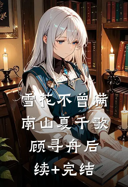 雪花不曾满南山夏千歌顾寻舟后续+完结