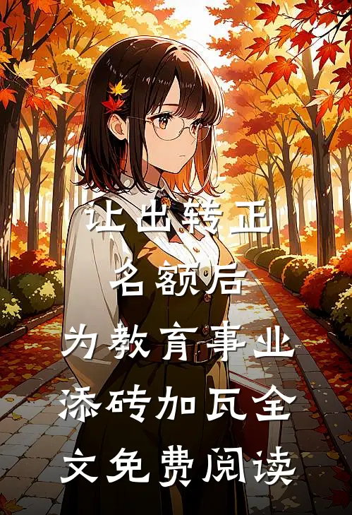 让出转正名额后，为教育事业添砖加瓦全文免费阅读