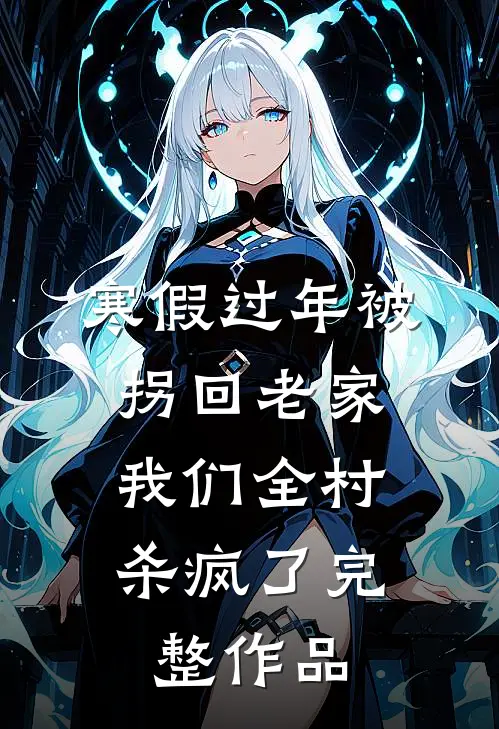 寒假过年被拐回老家，我们全村杀疯了完整作品