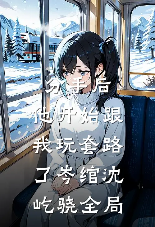 分手后，他开始跟我玩套路了岑绾沈屹骁全局
