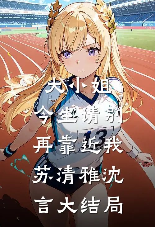 大小姐，今生请别再靠近我苏清雅沈言大结局