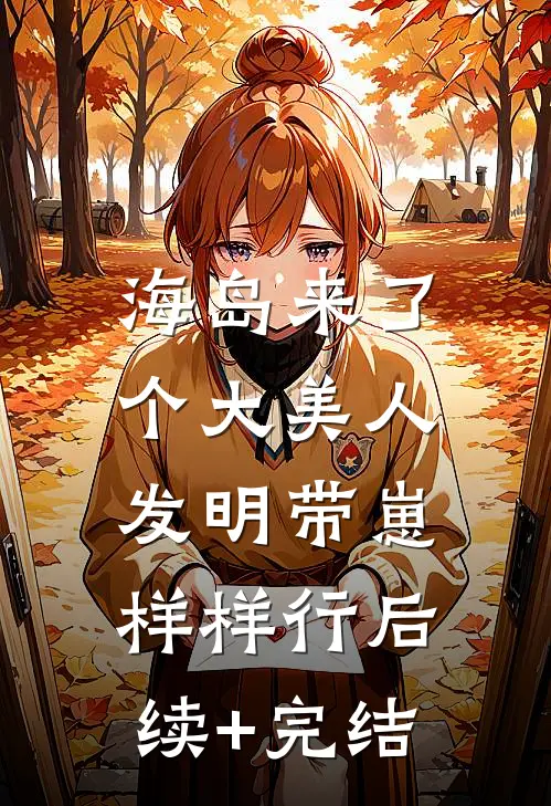 海岛来了个大美人，发明带崽样样行后续+完结