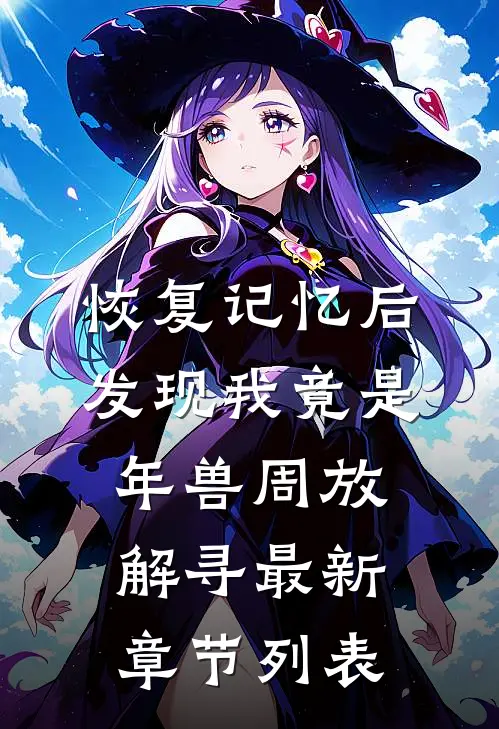 恢复记忆后发现我竟是年兽周放解寻最新章节列表