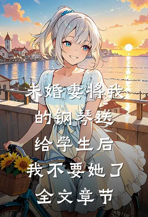 未婚妻将我的钢琴送给学生后，我不要她了全文章节