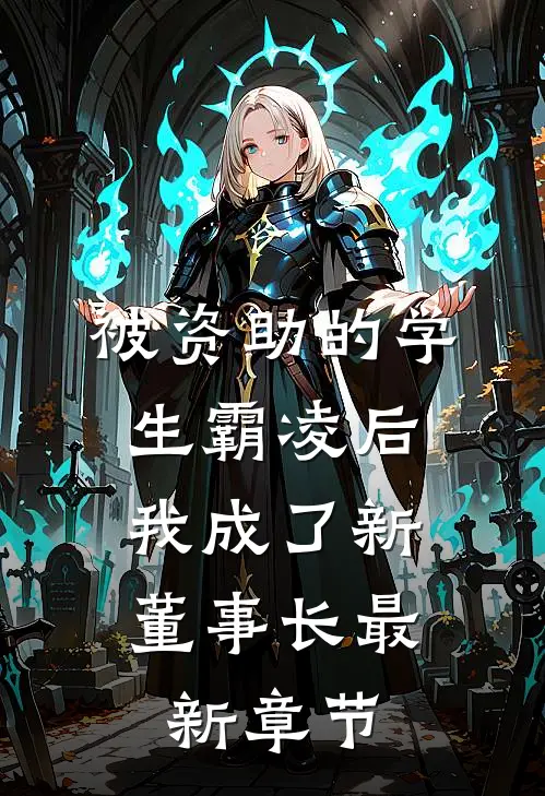 被资助的学生霸凌后，我成了新董事长最新章节