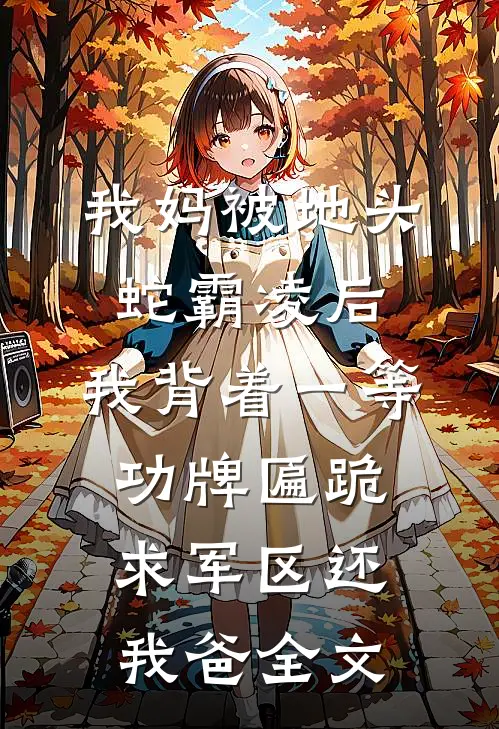 我妈被地头蛇霸凌后，我背着一等功牌匾跪求军区还我爸全文