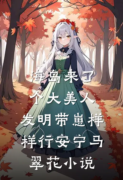 海岛来了个大美人，发明带崽样样行安宁马翠花小说