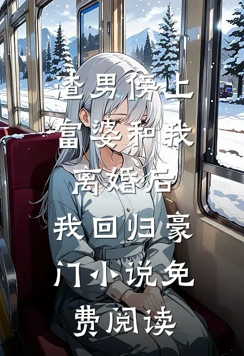 渣男傍上富婆和我离婚后，我回归豪门小说免费阅读