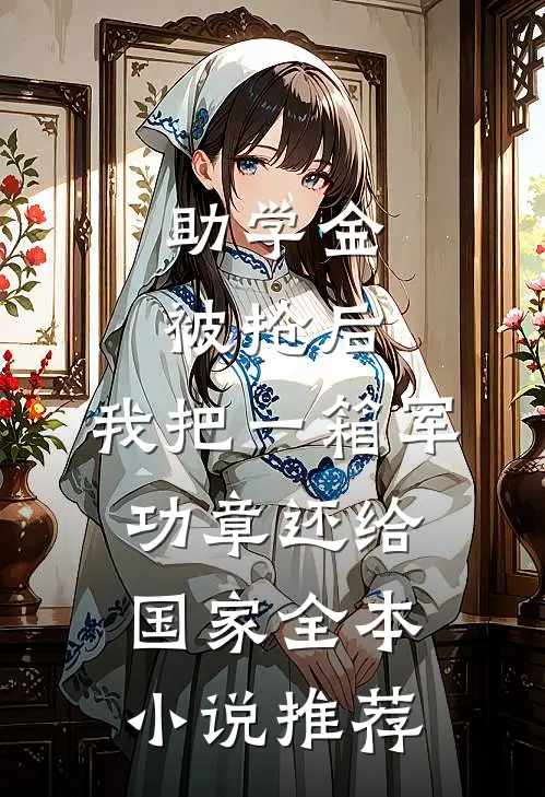 助学金被抢后，我把一箱军功章还给国家全本小说推荐