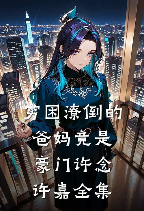 穷困潦倒的爸妈竟是豪门许念许嘉全集