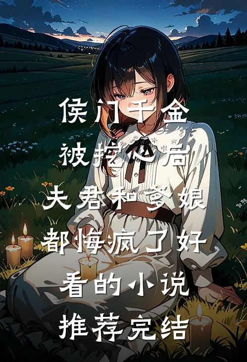侯门千金被挖心后，夫君和爹娘都悔疯了好看的小说推荐完结