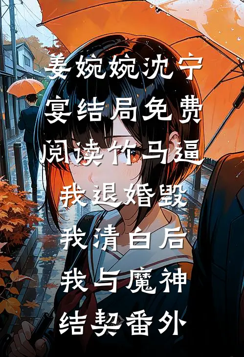 姜婉婉沈宁宴结局免费阅读竹马逼我退婚毁我清白后，我与魔神结契番外