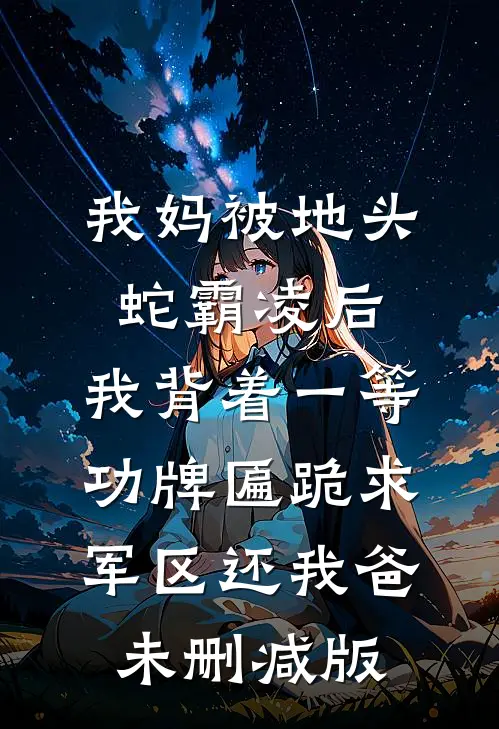 我妈被地头蛇霸凌后，我背着一等功牌匾跪求军区还我爸未删减版