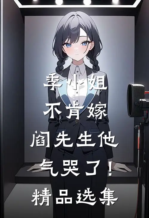 季小姐不肯嫁，阎先生他气哭了！精品选集