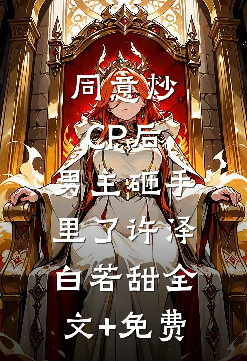 同意炒CP后，男主砸手里了许泽白若甜全文+免费