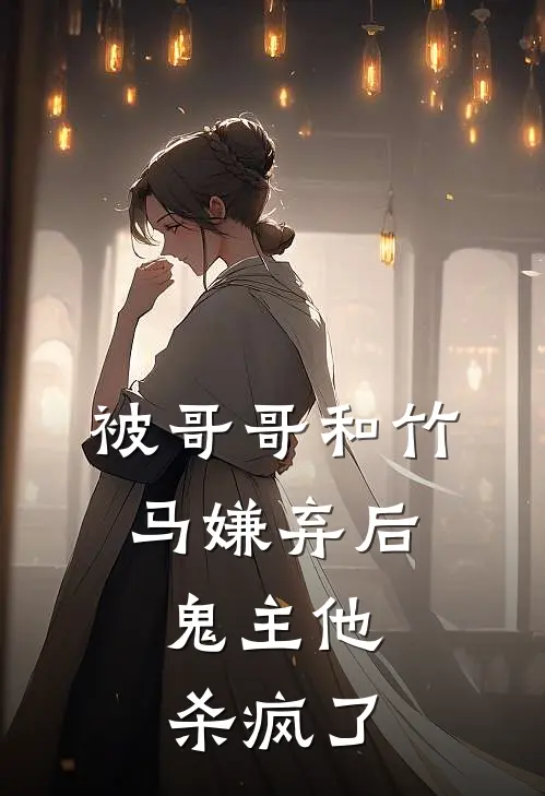 被哥哥和竹马嫌弃后，鬼主他杀疯了