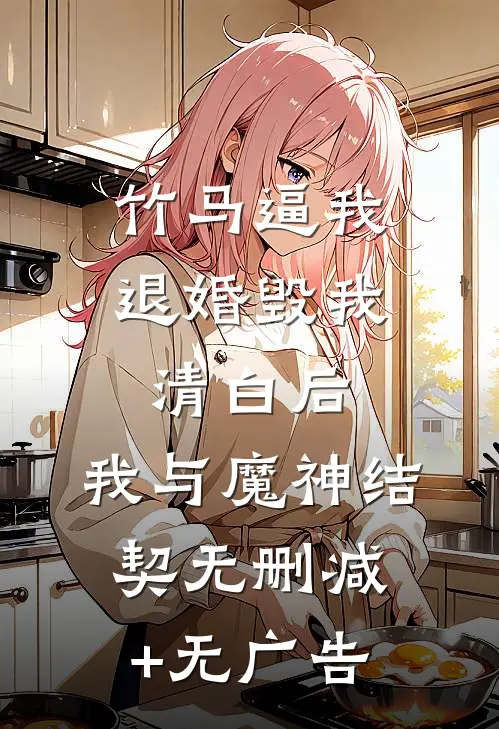 竹马逼我退婚毁我清白后，我与魔神结契无删减+无广告