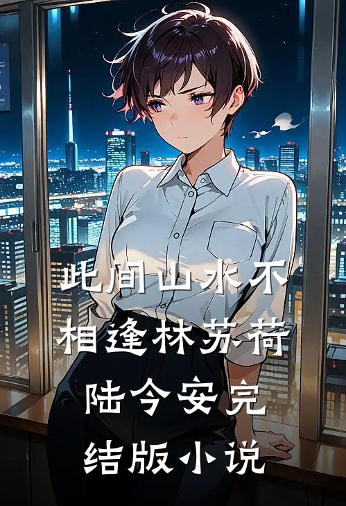 此间山水不相逢林苏荷陆今安完结版小说