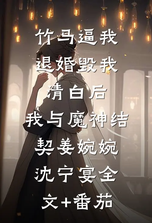 竹马逼我退婚毁我清白后，我与魔神结契姜婉婉沈宁宴全文+番茄