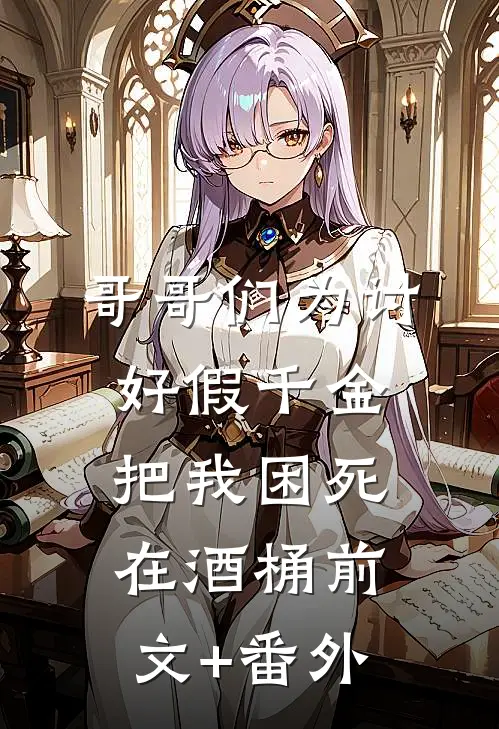 哥哥们为讨好假千金，把我困死在酒桶前文+番外