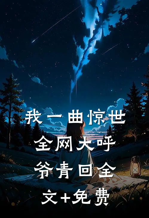 我一曲惊世，全网大呼爷青回全文+免费