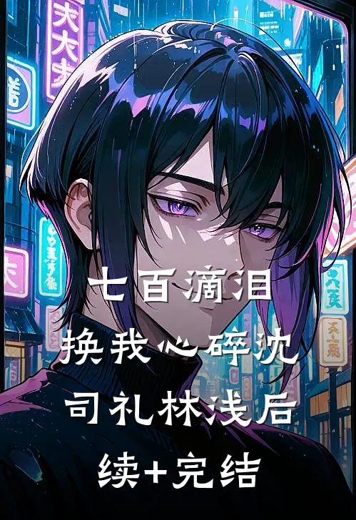 七百滴泪，换我心碎沈司礼林浅后续+完结