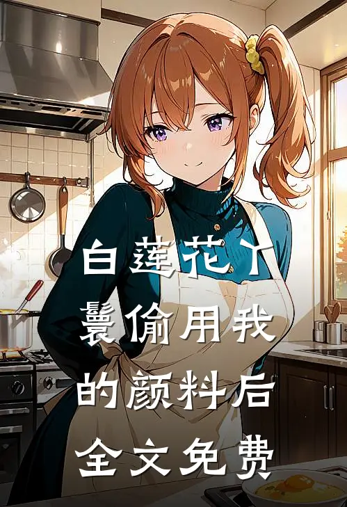 白莲花丫鬟偷用我的颜料后全文免费