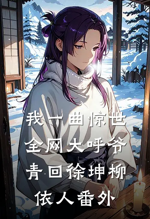 我一曲惊世，全网大呼爷青回徐坤柳依人番外