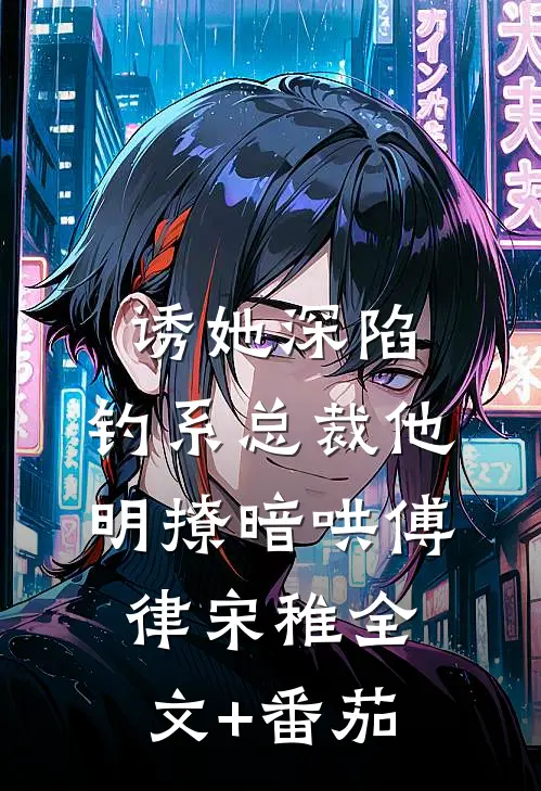 诱她深陷，钓系总裁他明撩暗哄傅律宋稚全文+番茄