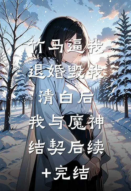 竹马逼我退婚毁我清白后，我与魔神结契后续+完结
