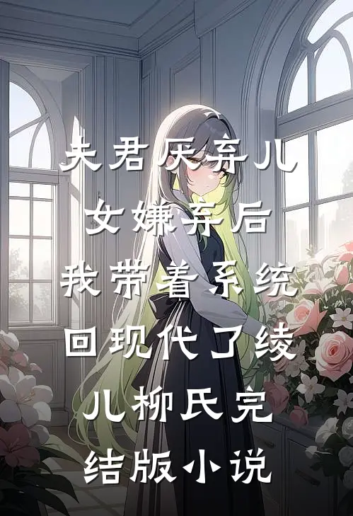 夫君厌弃儿女嫌弃后，我带着系统回现代了绫儿柳氏完结版小说
