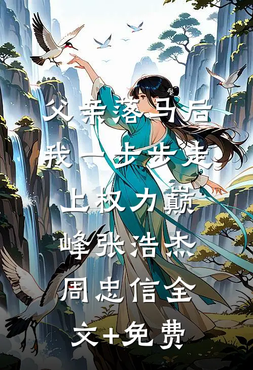 父亲落马后，我一步步走上权力巅峰张浩杰周忠信全文+免费