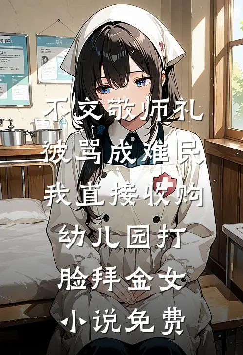不交敬师礼被骂成难民，我直接收购幼儿园打脸拜金女小说免费