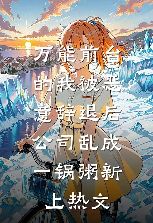 万能前台的我被恶意辞退后，公司乱成一锅粥新上热文