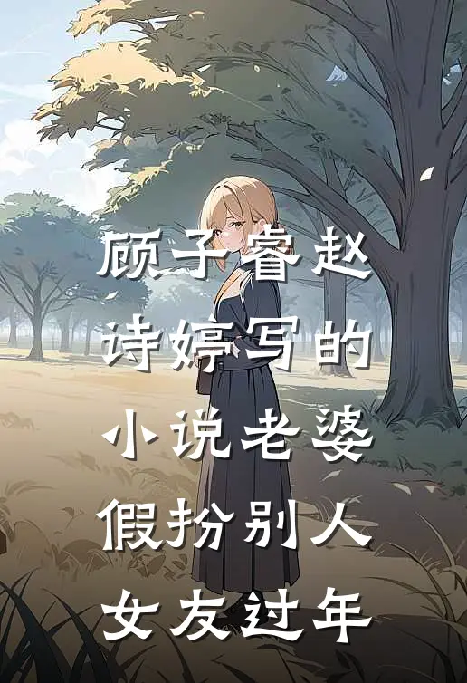 顾子睿赵诗婷写的小说老婆假扮别人女友过年
