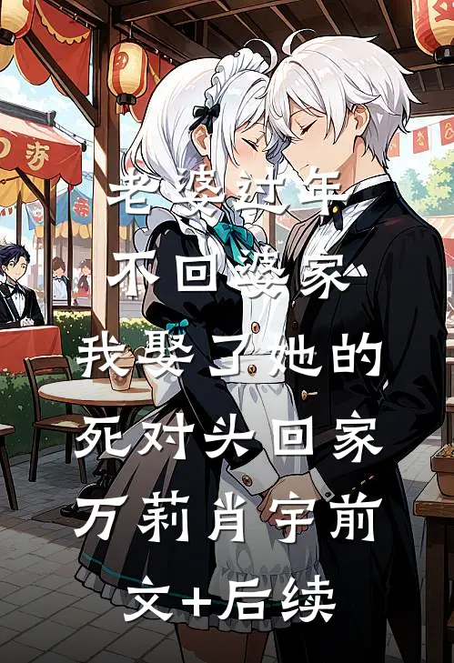 老婆过年不回婆家，我娶了她的死对头回家万莉肖宇前文+后续