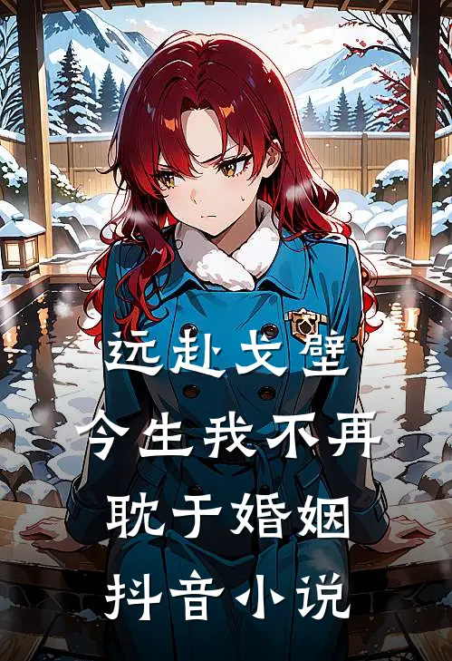 远赴戈壁，今生我不再耽于婚姻抖音小说