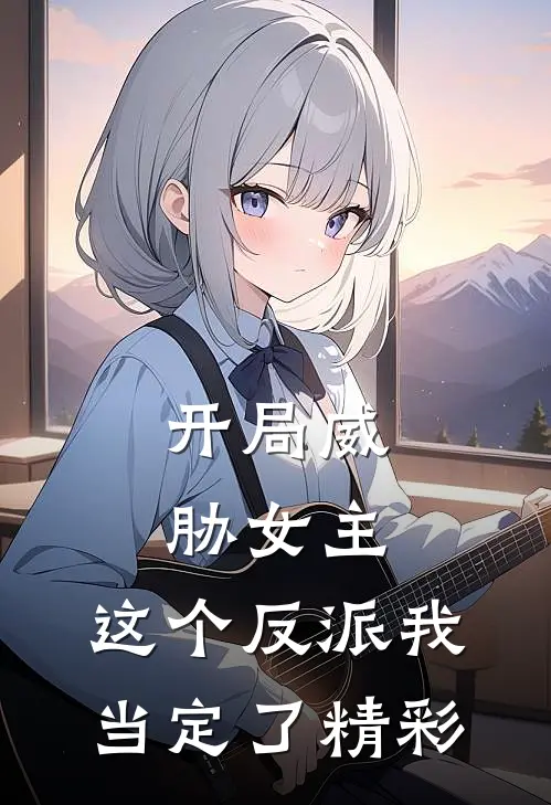 开局威胁女主，这个反派我当定了精彩