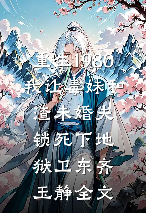 重生1980，我让毒妹和渣未婚夫锁死下地狱卫东齐玉静全文