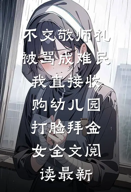 不交敬师礼被骂成难民，我直接收购幼儿园打脸拜金女全文阅读最新