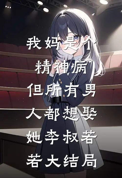 我妈是个精神病，但所有男人都想娶她李叔若若大结局