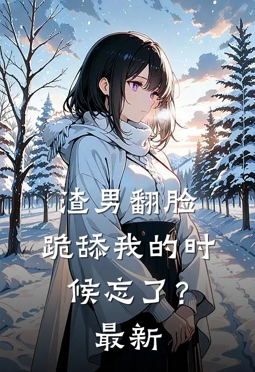 渣男翻脸，跪舔我的时候忘了？最新