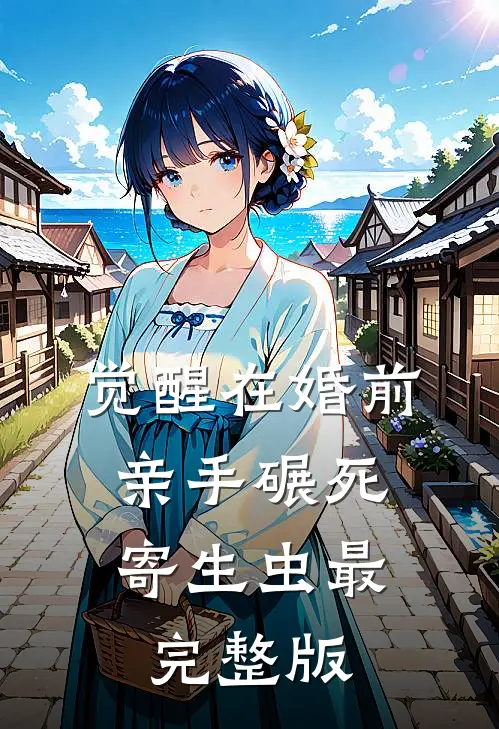 觉醒在婚前，亲手碾死“寄生虫”最完整版