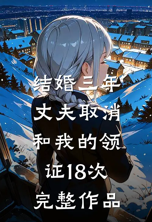结婚三年，丈夫取消和我的领证18次完整作品