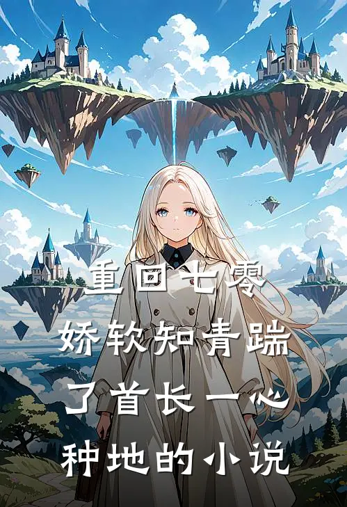 重回七零，娇软知青踹了首长一心种地的小说