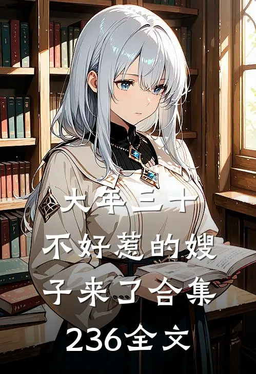 大年三十，不好惹的嫂子来了合集236全文