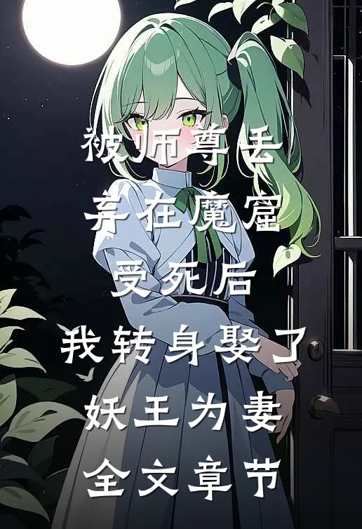 被师尊丢弃在魔窟受死后，我转身娶了妖王为妻全文章节