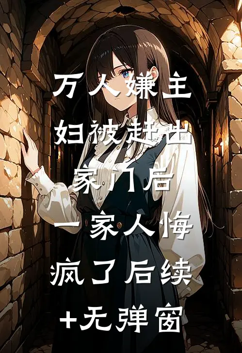 万人嫌主妇被赶出家门后，一家人悔疯了后续+无弹窗