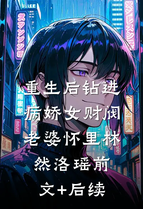 重生后钻进病娇女财阀老婆怀里林然洛瑶前文+后续