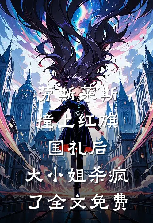 劳斯莱斯撞上红旗国礼后，大小姐杀疯了全文免费